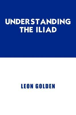 Understanding The Iliad by Leon Golden