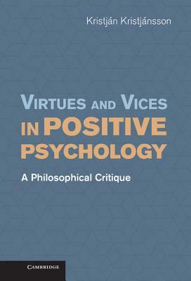 Virtues and Vices in Positive Psychology: A Philosophical Critique by Kristján Kristjánsson