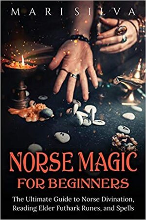 Norse Magic for Beginners: The Ultimate Guide to Norse Divination, Reading Elder Futhark Runes, and Spells by Mari Silva