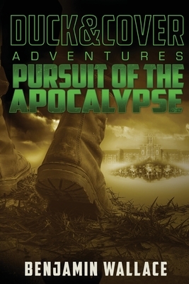 Pursuit of the Apocalypse: A Duck & Cover Adventure by Benjamin Wallace