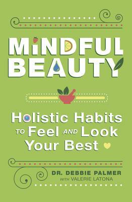 Mindful Beauty: Holistic Habits to Feel and Look Your Best by Debbie Palmer, Valerie Latona