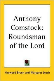 Anthony Comstock: Roundsman of the Lord by Margaret Leech, Heywood Broun