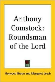 Anthony Comstock: Roundsman of the Lord by Margaret Leech, Heywood Broun