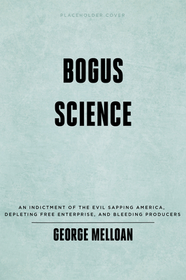 Bogus Science: How Scare Politics Robs Voters, Corrupts Research and Poisons Minds by George Melloan