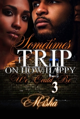 Sometimes I Trip On How Happy We Could Be 3 by Misha Williams