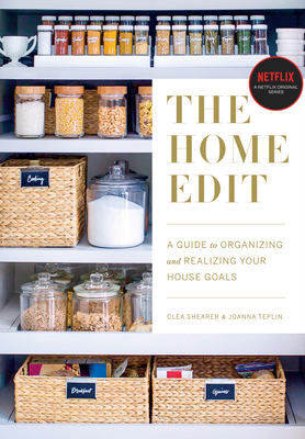 The Home Edit: A Guide to Organizing and Realizing Your House Goals by Clea Shearer, Joanna Teplin