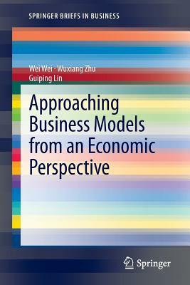 Approaching Business Models from an Economic Perspective by Guiping Lin, Wei Wei, Wuxiang Zhu