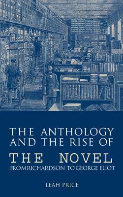 The Anthology and the Rise of the Novel: From Richardson to George Eliot by Leah Price