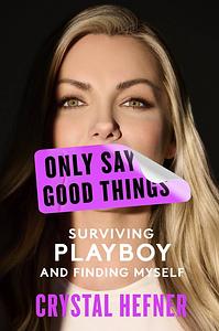 Only Say Good Things: Surviving Playboy and Finding Myself by Crystal Hefner