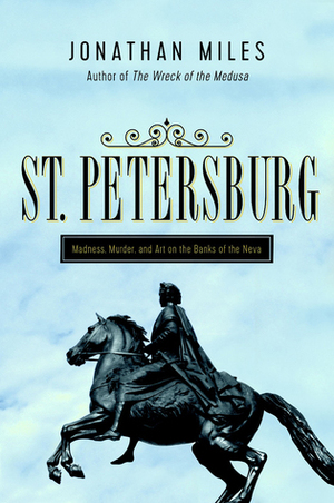 St. Petersburg: Madness, Murder, and Art on the Banks of the Neva by Jonathan Miles