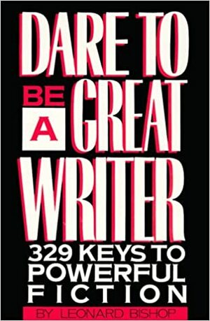 Dare to Be a Great Writer: 329 Keys to Powerful Fiction by Leonard Bishop