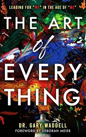The Art of Everything: Leading for We in the Age of Me by Dr. Gary Waddell, Deborah Meier