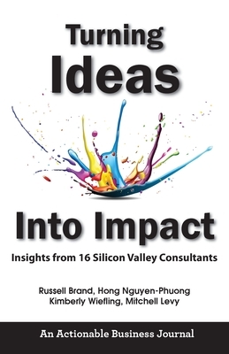 Turning Ideas Into Impact: Insights from 16 Silicon Valley Consultants by Kimberly Wiefling, Hong Nguyen-Phuong, Russell Brand