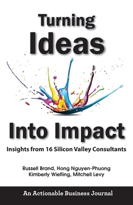 Turning Ideas Into Impact: Insights from 16 Silicon Valley Consultants by Kimberly Wiefling, Russell Brand, Hong Nguyen-Phuong