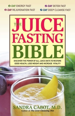 The Juice Fasting Bible: Discover the Power of an All-Juice Diet to Restore Good Health, Lose Weight and Increase Vitality by Sandra Cabot