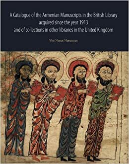 A Catalogue of the Armenian Manuscripts in the British Library Acquired Since the Year 1913, and of Collections in Other Libraries in the United Kingdom by Vrej Nersessian
