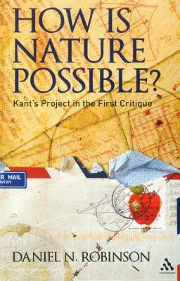 How Is Nature Possible?: Kant's Project in the First Critique by Daniel N. Robinson