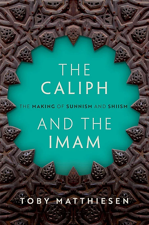 The Caliph and the Imam: The Making of Sunnism and Shiism by Toby Matthiesen