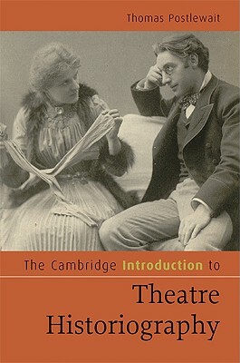 The Cambridge Introduction to Theatre Historiography by Thomas Postlewait