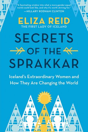 Secrets of the Sprakkar: Iceland's Extraordinary Women and How They Are Changing the World by Eliza Reid