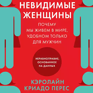 Невидимые женщины: Почему мы живем в мире, удобном только для мужчин. Неравноправие, основанное на данных by Caroline Criado Pérez