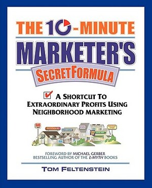 The 10-Minute Marketer's Secret Formula: A Shortcut to Extraordinary Profits Using Neighborhood Marketing by Tom Feltenstein