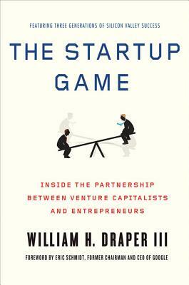 The Startup Game: Inside the Partnership Between Venture Capitalists and Entrepreneurs by William H. Draper