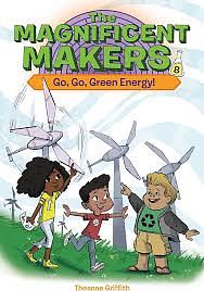 The Magnificent Makers #8: Go, Go, Green Energy! by Theanne Griffith