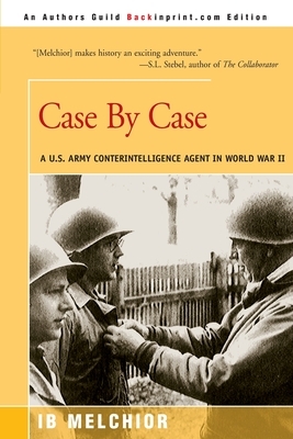 Case by Case: A U.S. Army Counterintelligence Agent in World War II by I. B. Melchior