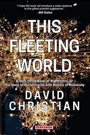 This Fleeting World: A Very Small Book of Big History, or the Story of the Universe and History of Humanity by David Christian, David Christian