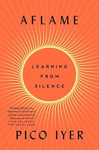 Aflame: Learning from Silence by Pico Iyer