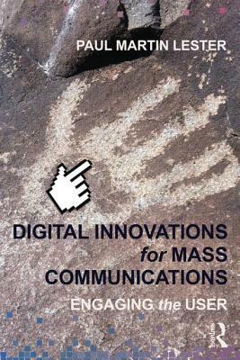 Digital Innovations for Mass Communications: Engaging the User by Paul Martin Lester