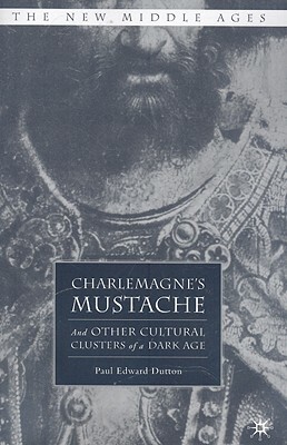 Charlemagne's Mustache: And Other Cultural Clusters of a Dark Age by P. Dutton