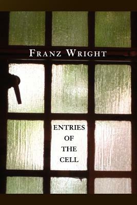 Entries of the Cell by Franz Wright