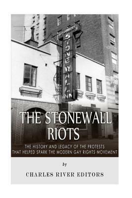 The Stonewall Riots: The History and Legacy of the Protests that Helped Spark the Modern Gay Rights Movement by Charles River Editors