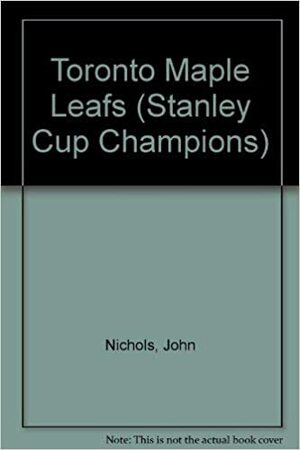 The History of the Toronto Maple Leafs by John Nichols