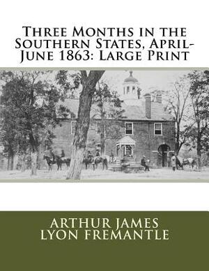 Three Months in the Southern States, April-June 1863: Large Print by Arthur James Lyon Fremantle