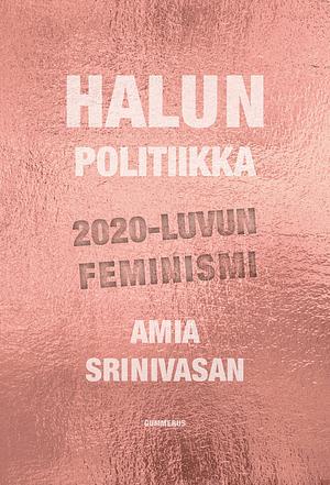 Halun politiikka – 2020-luvun feminismi by Amia Srinivasan, Laura Lahdensuu