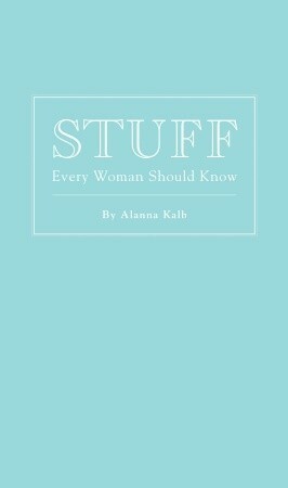 Stuff Every Woman Should Know by Alanna Kalb