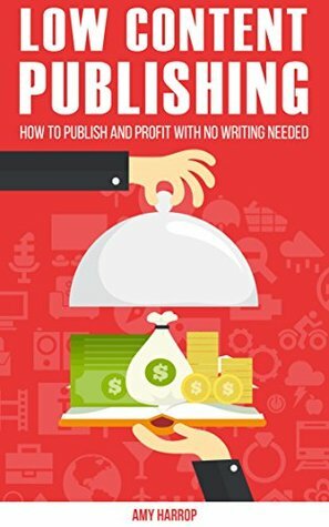 Low Content Publishing: How To Publish and Profit With No Writing Needed by Amy Harrop