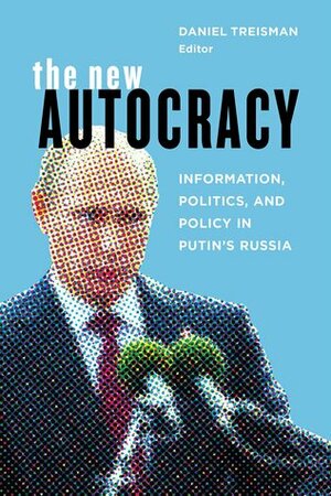 The New Autocracy: Information, Politics, and Policy in Putin's Russia by Daniel Treisman