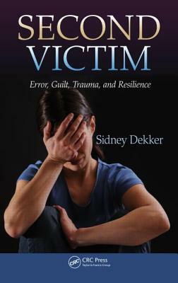 Second Victim: Error, Guilt, Trauma, and Resilience by Sidney Dekker