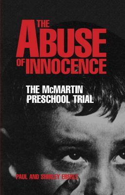 The Abuse of Innocence: The McMartin Preschool Trial by Shirley Eberle, Paul Eberle