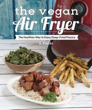 The Vegan Air Fryer: The Healthier Way to Enjoy Deep-Fried Flavors by J.L. Fields
