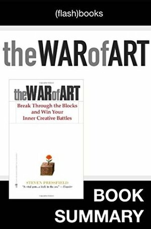 The War of Art: Break Through the Blocks and Win Your Inner Creative Battles by Steven Pressfield: Book Summary by FlashBooks