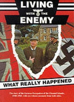 Living with the enemy: An outline of the German occupation of the Channel Islands with first hand accounts by people who remember the years 1940 to 1945 by Roy McLoughlin, Roy McLoughlin