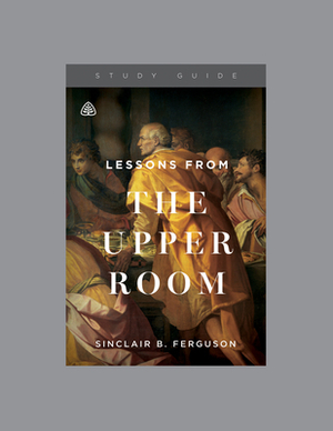 Lessons from the Upper Room by Ligonier Ministries