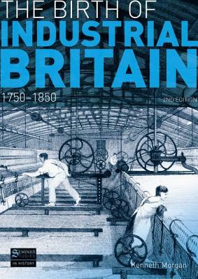 The Birth of Industrial Britain: 1750-1850 by Kenneth Morgan