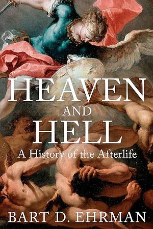 Heaven and Hell: A History of the Afterlife by Bart D. Ehrman