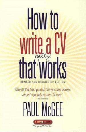 How To Write A Cv That Really Works: A Concise, Thorough And Comprehensive Guide To Writing An Effective Resume by Paul McGee